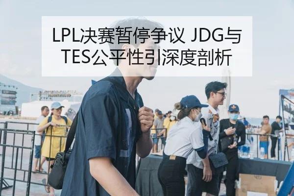 LPL决赛暂停争议 JDG与TES公平性引深度剖析